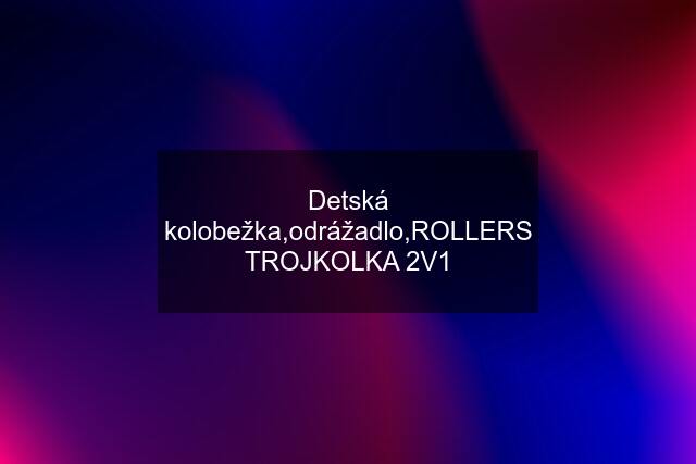 Detská kolobežka,odrážadlo,ROLLERS TROJKOLKA 2V1