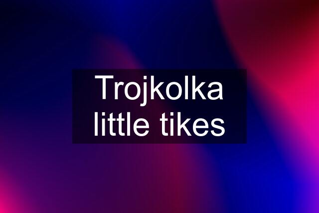 Trojkolka little tikes