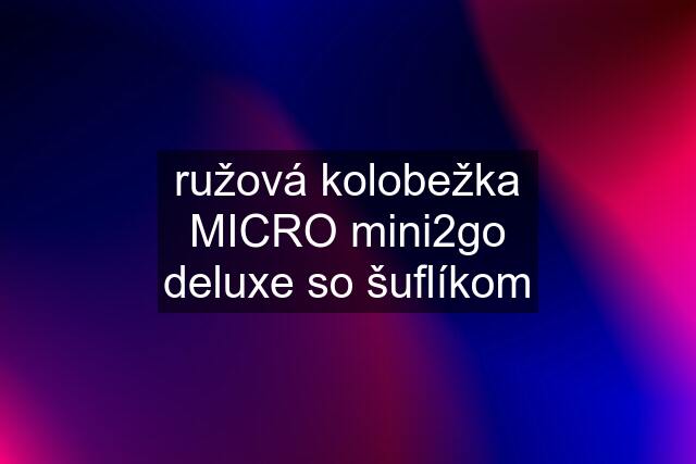 ružová kolobežka MICRO mini2go deluxe so šuflíkom