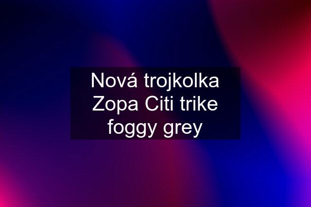 Nová trojkolka Zopa Citi trike foggy grey