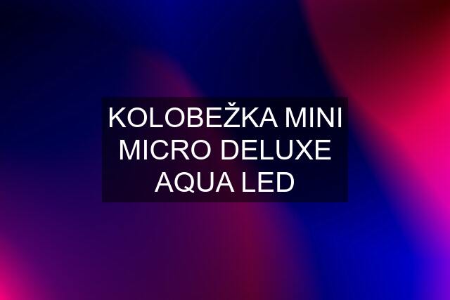 KOLOBEŽKA MINI MICRO DELUXE AQUA LED