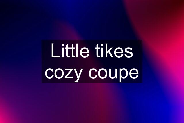 Little tikes cozy coupe