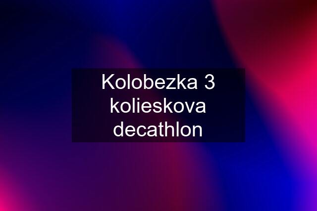 Kolobezka 3 kolieskova decathlon