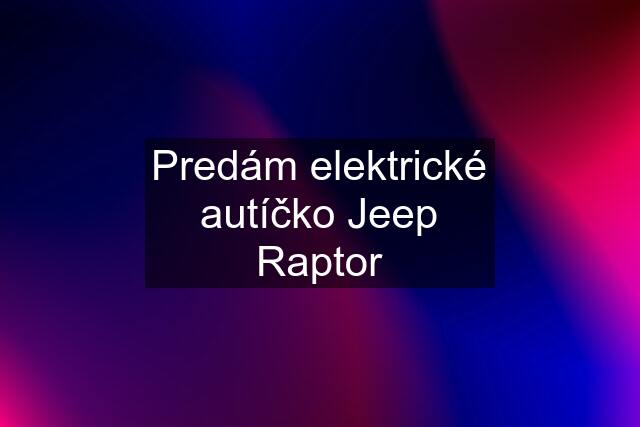 Predám elektrické autíčko Jeep Raptor