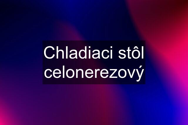 Chladiaci stôl celonerezový