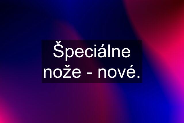 Špeciálne nože - nové.