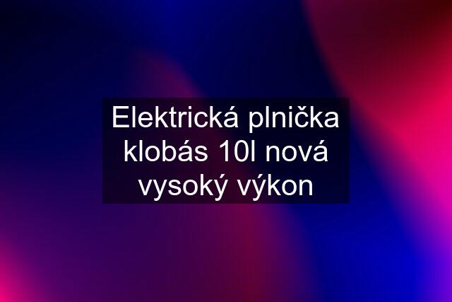 Elektrická plnička klobás 10l nová vysoký výkon