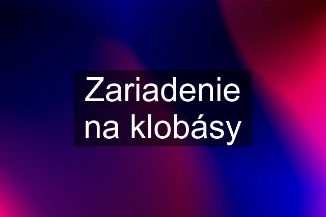 Zariadenie na klobásy