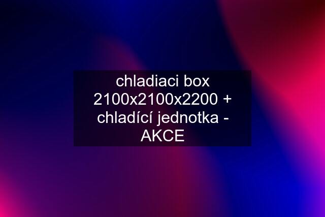 chladiaci box 2100x2100x2200 + chladící jednotka - AKCE