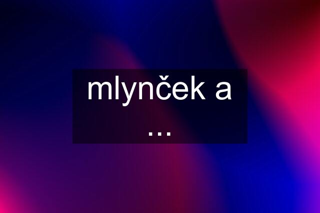 mlynček a ...