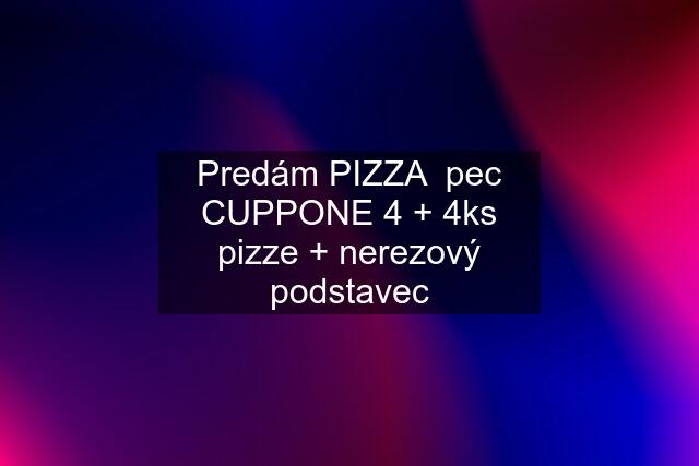 Predám PIZZA  pec CUPPONE 4 + 4ks pizze + nerezový podstavec