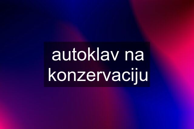 autoklav na konzervaciju