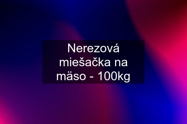 Nerezová miešačka na mäso - 100kg