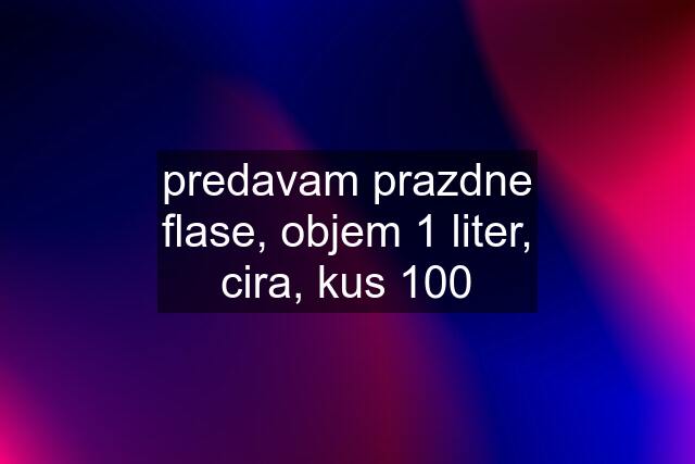 predavam prazdne flase, objem 1 liter, cira, kus 100