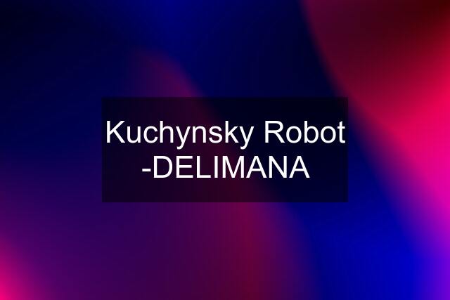 Kuchynsky Robot -DELIMANA