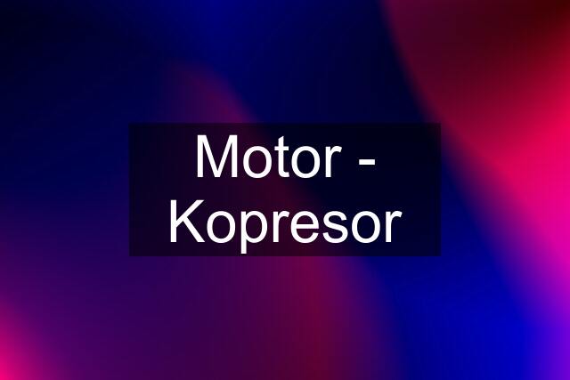 Motor - Kopresor