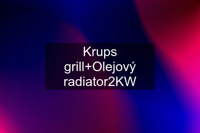 Krups grill+Olejový radiator2KW
