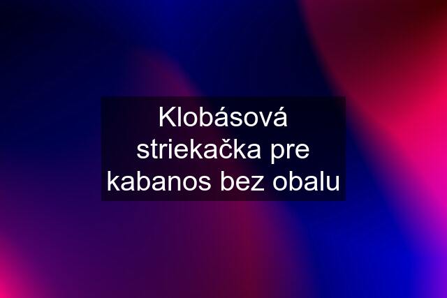 Klobásová striekačka pre kabanos bez obalu