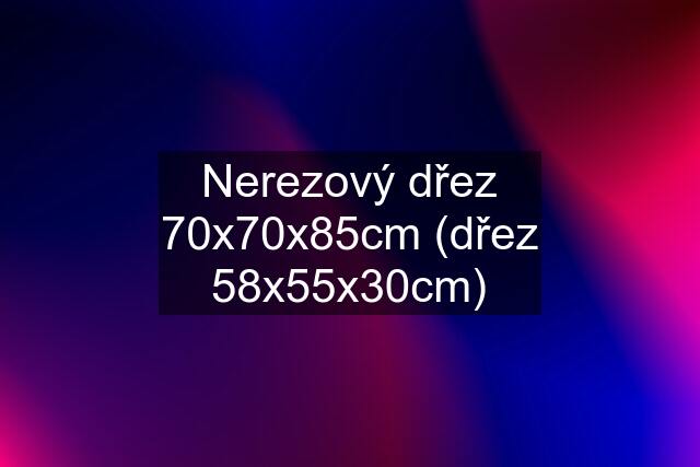 Nerezový dřez 70x70x85cm (dřez 58x55x30cm)