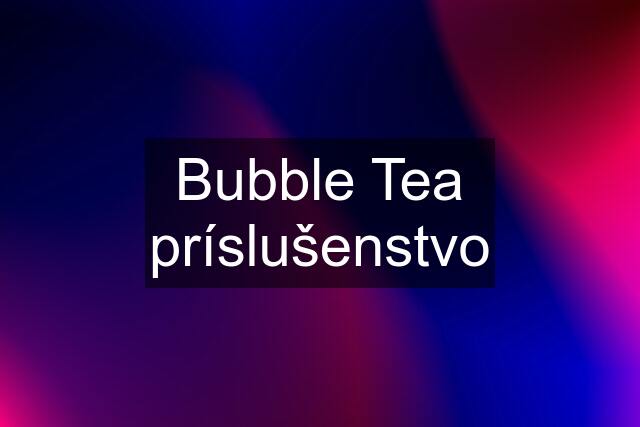 Bubble Tea príslušenstvo