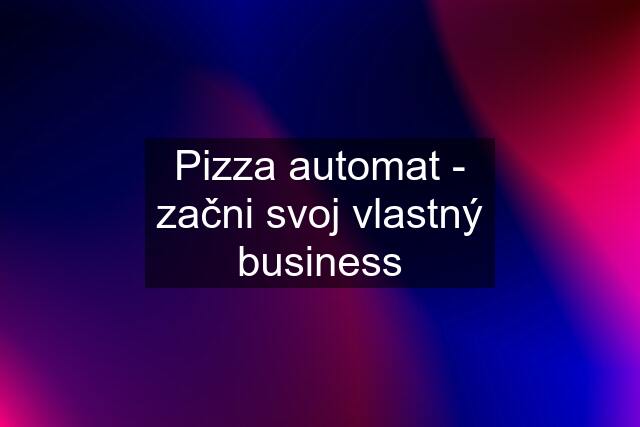 Pizza automat - začni svoj vlastný business