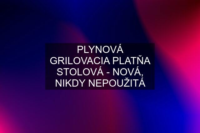 PLYNOVÁ GRILOVACIA PLATŇA STOLOVÁ - NOVÁ, NIKDY NEPOUŽITÁ