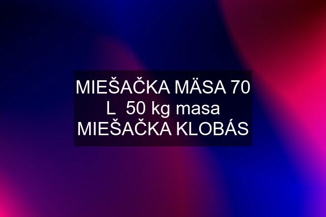 MIEŠAČKA MÄSA 70 L  50 kg masa MIEŠAČKA KLOBÁS