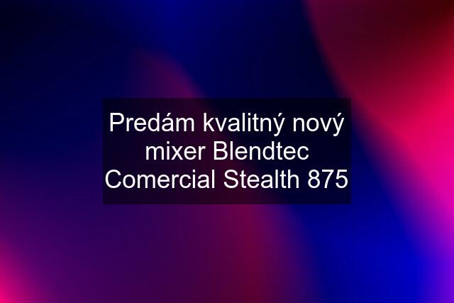 Predám kvalitný nový mixer Blendtec Comercial Stealth 875