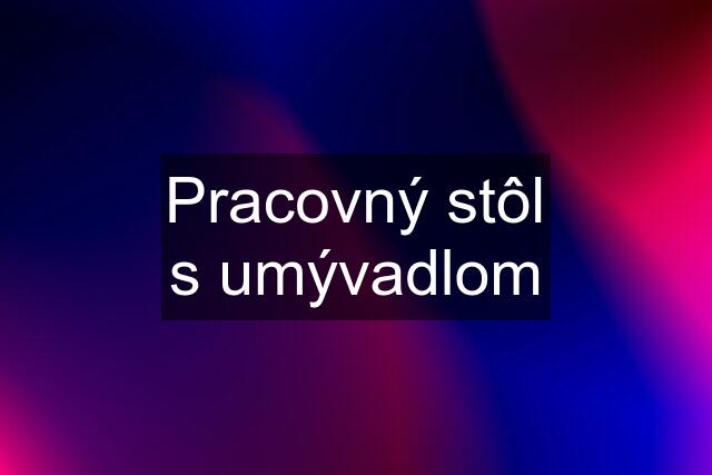 Pracovný stôl s umývadlom