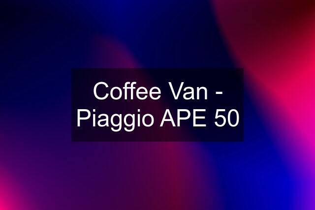 Coffee Van - Piaggio APE 50
