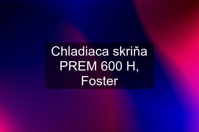 Chladiaca skriňa PREM 600 H, Foster