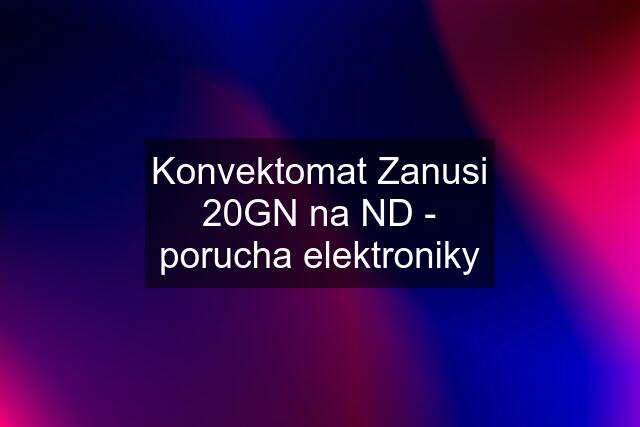 Konvektomat Zanusi 20GN na ND - porucha elektroniky