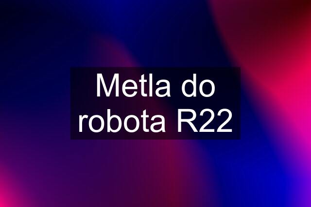 Metla do robota R22