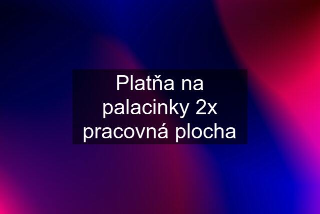 Platňa na palacinky 2x pracovná plocha