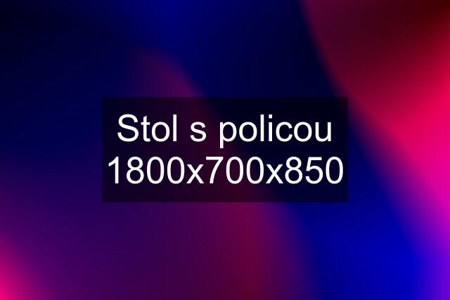 Stol s policou 1800x700x850