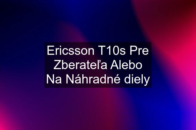 Ericsson T10s Pre Zberateľa Alebo Na Náhradné diely