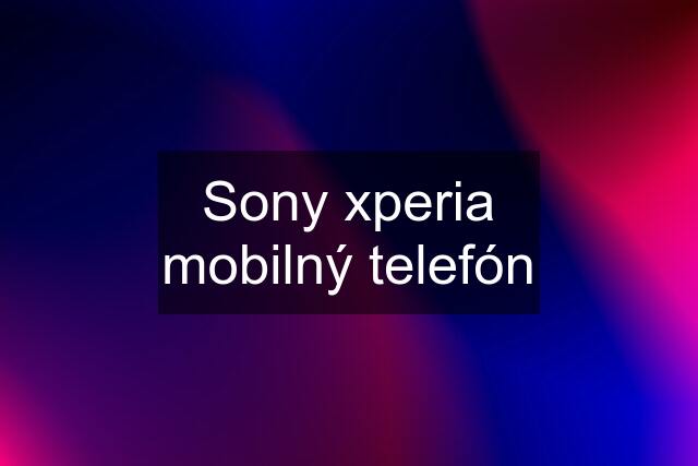 Sony xperia mobilný telefón