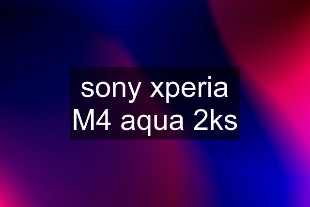 sony xperia M4 aqua 2ks