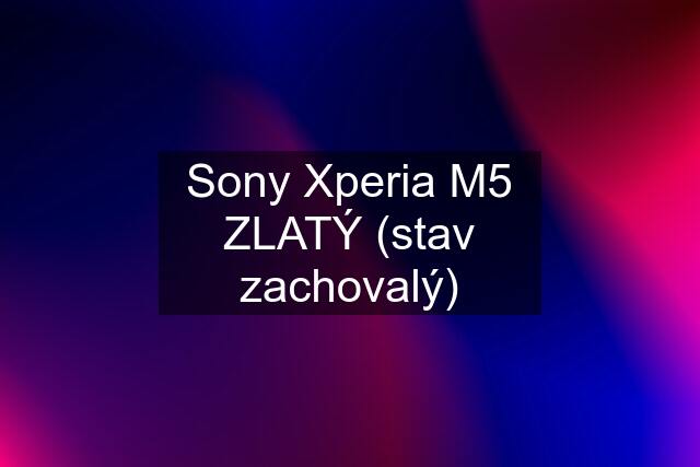 Sony Xperia M5 ZLATÝ (stav zachovalý)