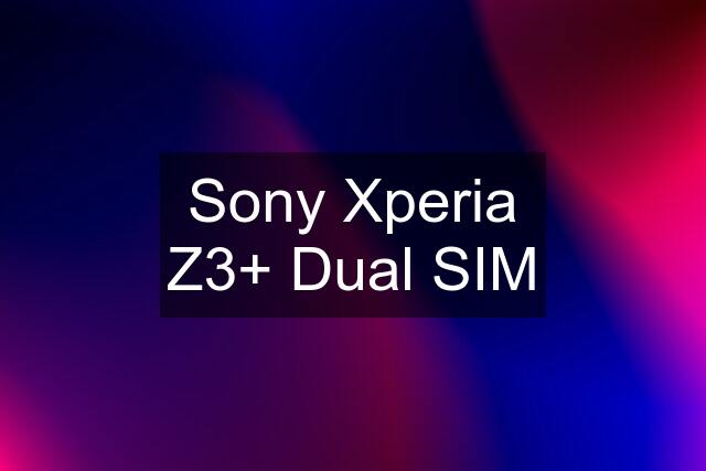 Sony Xperia Z3+ Dual SIM