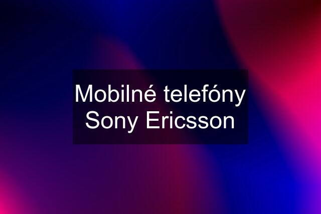 Mobilné telefóny Sony Ericsson