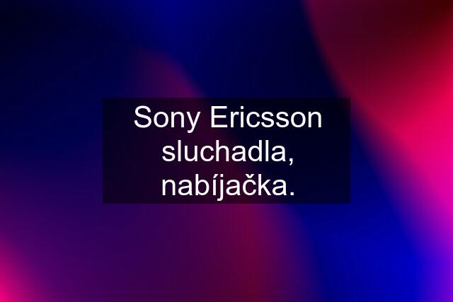 Sony Ericsson sluchadla, nabíjačka.