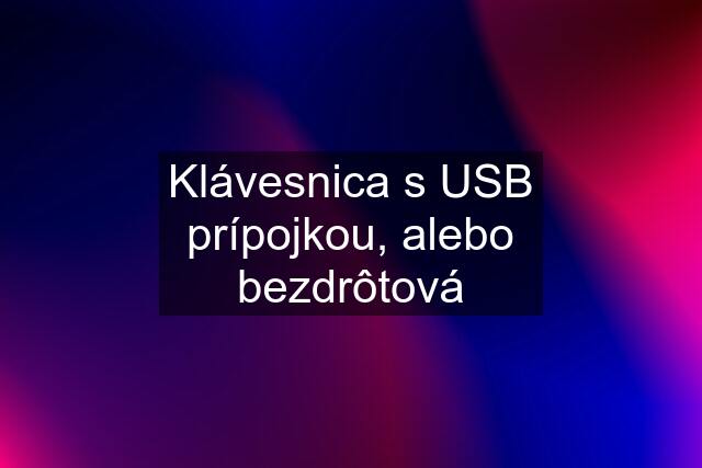 Klávesnica s USB prípojkou, alebo bezdrôtová