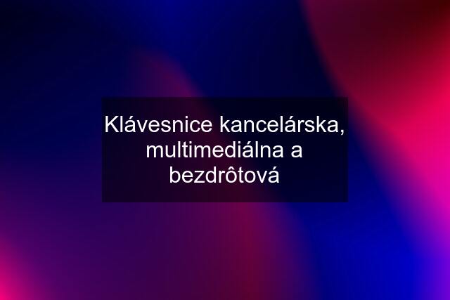 Klávesnice kancelárska, multimediálna a bezdrôtová