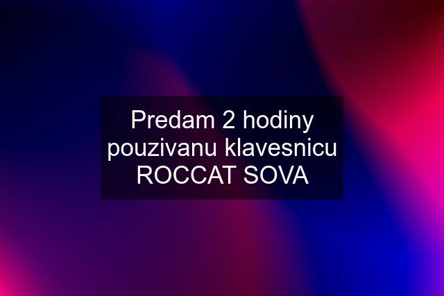 Predam 2 hodiny pouzivanu klavesnicu ROCCAT SOVA