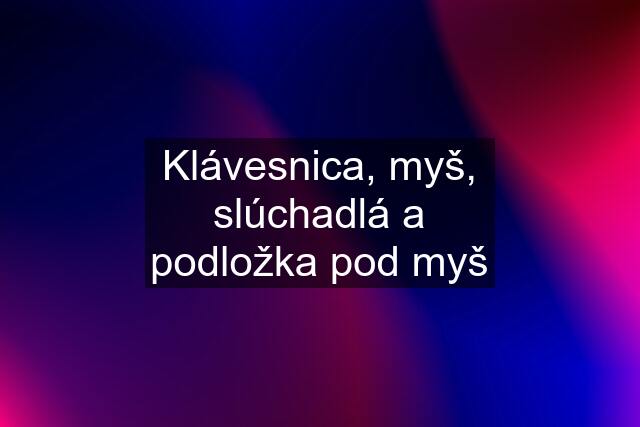 Klávesnica, myš, slúchadlá a podložka pod myš