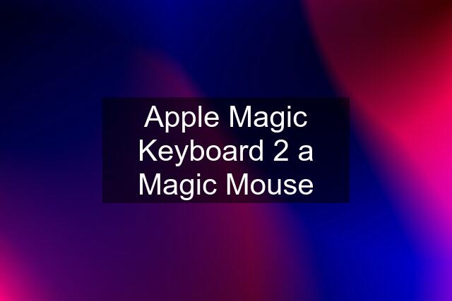 Apple Magic Keyboard 2 a Magic Mouse