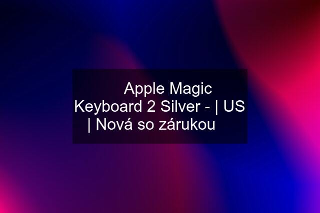  Apple Magic Keyboard 2 Silver - | US | Nová so zárukou 