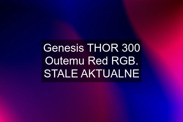 Genesis THOR 300 Outemu Red RGB. STALE AKTUALNE