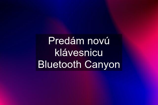 Predám novú klávesnicu Bluetooth Canyon